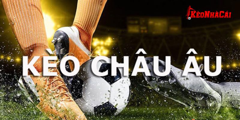 Kèo Châu Âu là gì? Kèo Châu Âu là gì?